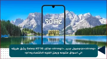 <p><strong>وصول جديد..</strong> هاتف Galaxy A17 5G يشق طريقه إلى أسواق متنوعة ويعزز الفئة الاقتصادية</p>